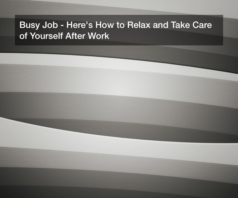 Busy Job? Here’s How to Relax and Take Care of Yourself After Work