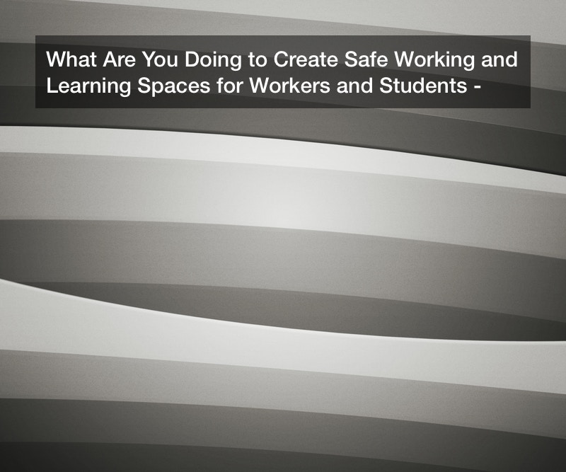 What Are You Doing to Create Safe Working and Learning Spaces for Workers and Students?