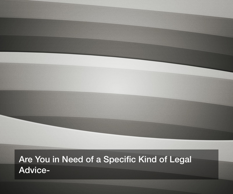 Are You in Need of a Specific Kind of Legal Advice?