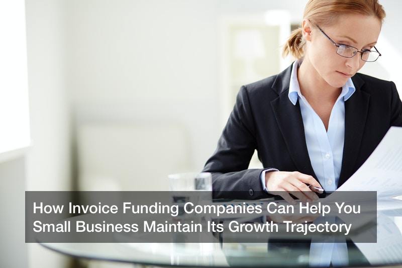 How Invoice Funding Companies Can Help You Small Business Maintain Its Growth Trajectory