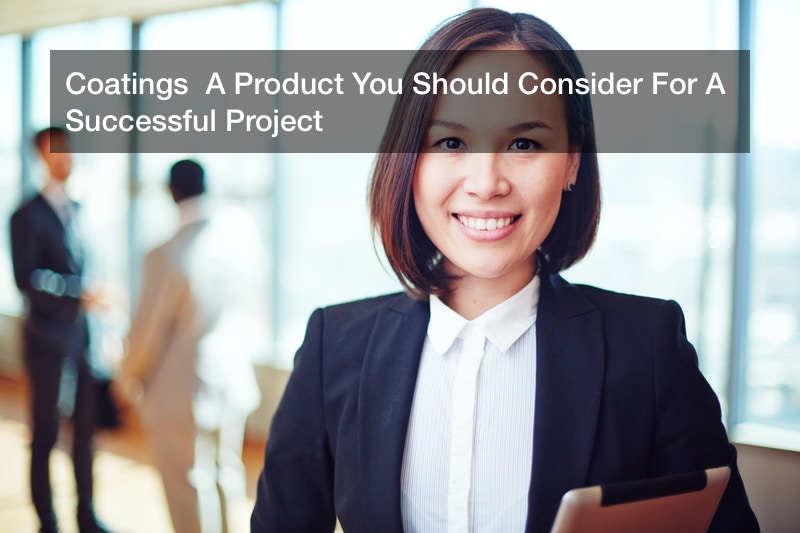 Coatings  A Product You Should Consider For A Successful Project