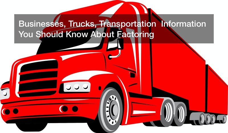 Businesses, Trucks, Transportation  Information You Should Know About Factoring