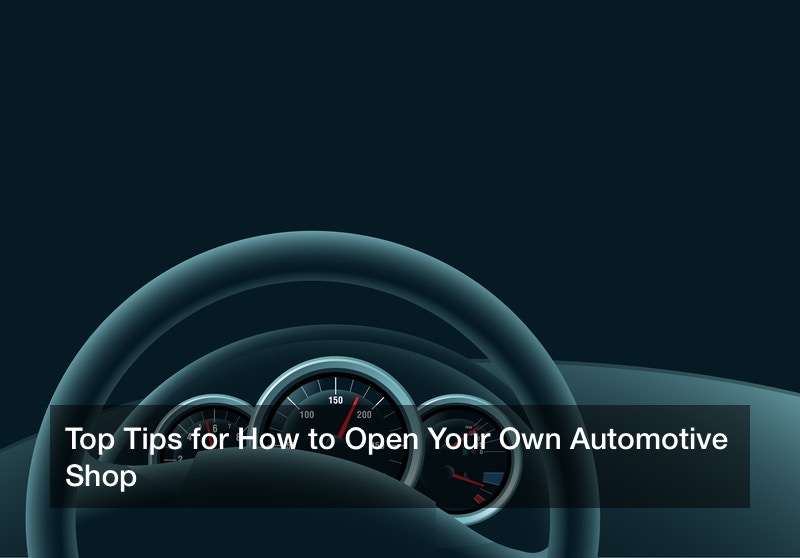 Top Tips for How to Open Your Own Automotive Shop