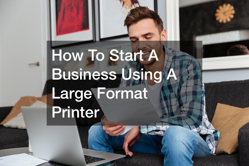 How to start a business using a large format printer