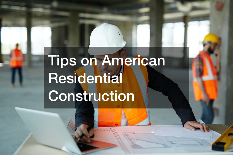 Tips on American Residential Construction