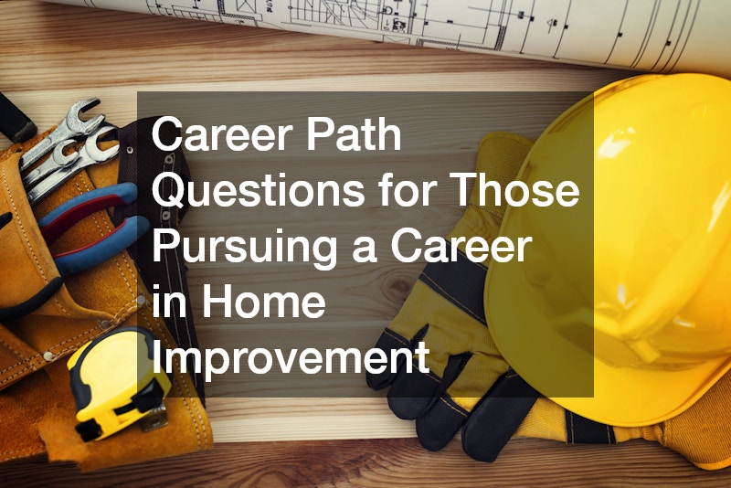 Career Path Questions for Those Pursuing a Career in Home Improvement